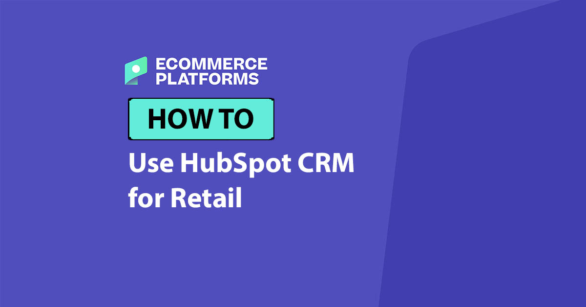How to Use HubSpot CRM for Retail: The Complete Hands-On Guide